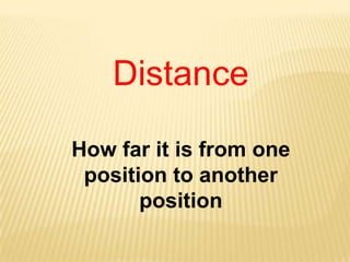 Distance
How far it is from one
position to another
position
 