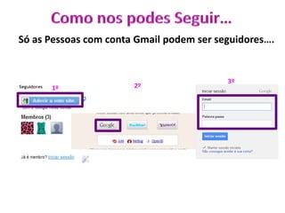 1º 2º
3º
Só as Pessoas com conta Gmail podem ser seguidores….
 