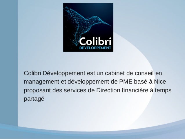 Colibri Développement est un cabinet de conseil en
management et développement de PME basé à Nice
proposant des services de Direction financière à temps
partagé
 