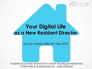 Your Digital Life
as a New Resident Director
Social media skills for new RDs
Inspired by survey results from current housing professionals
Collected & analyzed by Dr. Josie Ahlquist
 