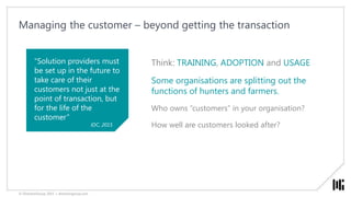Managing the customer – beyond getting the transaction
Think: TRAINING, ADOPTION and USAGE
Some organisations are splittin...