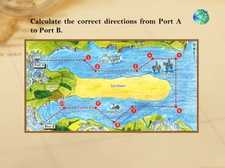 Calculate the correct directions from Port A 
to Port B. 
