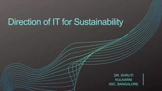 Direction of IT for Sustainability
DR. SHRUTI
KULKARNI
IISC, BANGALORE
 