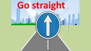 Go straight .
 