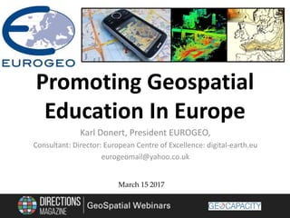 Karl Donert, President EUROGEO,
Consultant: Director: European Centre of Excellence: digital-earth.eu
eurogeomail@yahoo.co.uk
March 15 2017
Promoting Geospatial
Education In Europe
 