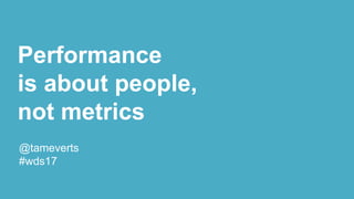 Performance
is about people,
not metrics
@tameverts
#wds17
 