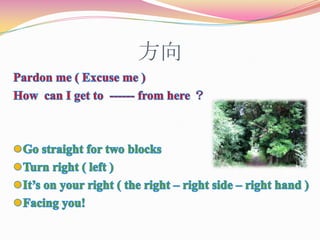 方向Pardon me ( Excuse me )  How  can I get to  ------ from here ？Go straight for two blocks 