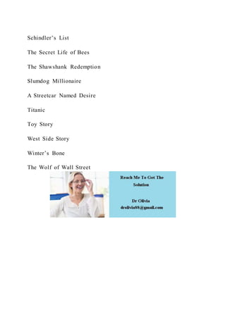 Schindler’s List
The Secret Life of Bees
The Shawshank Redemption
Slumdog Millionaire
A Streetcar Named Desire
Titanic
Toy Story
West Side Story
Winter’s Bone
The Wolf of Wall Street
 