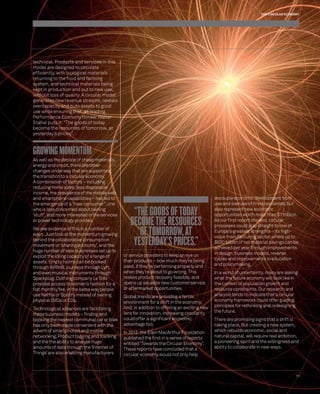 THE CIRCULAR ECONOMY 
11 
technical. Products and services in this 
model are designed to circulate 
effi ciently, with biological materials 
returning to the food and farming 
system, and technical materials being 
kept in production and put to new use, 
without loss of quality. A circular model 
generates new revenue streams, reveals 
overcapacity and puts assets to good 
use while ensuring that, as leading 
Performance Economy thinker Walter 
Stahel puts it: “The goods of today 
become the resources of tomorrow, at 
yesterday’s prices”. 
GROWING MOMENTUM 
As well as the decline of cheap materials, 
energy and credit, there are other 
changes underway that are supporting 
the transition to a circular economy. 
A combination of factors – including 
reducing home sizes, less disposable 
income, the prevalence of the mobile web 
and smartphone capabilities – has led to 
the emergence of a “new consumer”, one 
who is less concerned about owning 
‘stuff’, and more interested in the services 
or power technology provides. 
We see evidence of this in a number of 
ways. Just look at the momentum growing 
behind the collaborative consumption 
movement or ‘sharing economy’, and the 
huge number of new businesses set up to 
exploit the idling capacity of a range of 
assets. Empty rooms can be booked 
through AirBnB, journeys through Lyft, 
and even musical instruments through 
Sparkplug. Clothing company Le Tote 
provides access to women’s fashion for a 
fl at monthly fee, in the same way people 
use Netfl ix or Spotify instead of owning 
physical DVDs or CDs. 
Technological advances are facilitating 
these business models – fi nding and 
booking the nearest communal car or bike 
has only been made convenient with the 
advent of smartphones and mobile 
networking. Product tagging and tracking 
and the the ability to analyse huge 
amounts of data through the ‘Internet of 
Things’ are also enabling manufacturers 
“THE GOODS OF TODAY 
BECOME THE RESOURCES 
OF TOMORROW, AT 
YESTERDAY’S PRICES.” 
or service providers to keep an eye on 
their products – how much they’re being 
used, if they’re performing properly and 
when they’re about to go wrong. This 
makes product recovery feasible, and 
opens up valuable new customer service 
or aftermarket opportunities. 
Global trends are providing a fertile 
environment for a shift in the economy. 
And, in addition to offering an exciting new 
lens for innovation, increasing circularity 
could offer a signifi cant economic 
advantage too. 
In 2012, the Ellen MacArthur Foundation 
published the fi rst in a series of reports 
entitled ‘Towards the Circular Economy’. 
These reports have concluded that a 
circular economy would not only help 
decouple economic development from 
use and overuse of fi nite resources, but 
also represent new economic 
opportunities worth more than $1 trillion. 
As our fi rst report showed, circular 
processes could play straight to one of 
Europe’s greatest strengths – its high-value 
manufacturing sector, where up to 
$630 billion of net material savings can be 
achieved per year through improvements 
in design, business models, reverse 
cycles and improvements in education 
and policymaking. 
In a world of uncertainty, many are asking 
what the future economy will look like in 
the context of population growth and 
resource constraints. Our research and 
analysis tends to indicate that a circular 
economy framework could offer guiding 
principles for rethinking and redesigning 
the future. 
There are promising signs that a shift is 
taking place. But creating a new system, 
which rebuilds economic, social and 
natural capital, will require real ambition, 
a pioneering spirit and the willingness and 
ability to collaborate in new ways. 
 