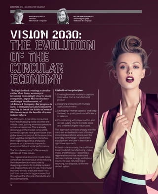 DIRECTIONS 2014 SALTERBAXTER MSLGROUP 
MARTIN STUCHTEY 
Director 
McKinsey & Company 
VISION 2030: 
The logic behind creating a circular 
rather than linear becoming increasingly companies, argue and Helga Vanthournout, McKinsey & Company. slow, with businesses needing to break lifetimes to reap industrial era. 
By 2030, up to three from the developing middle class, putting on natural resources. showing up in the commodity prices global economic output. even as global competition there is growing political pressure on business environmental and The “circular economy” address all these issues. 
This regenerative companies to create their dependence designing products use, disassembly, economy aims to just from manufacturing throughout the life their components. 
HELGA VANTHOURNOUT 
Knowledge Expert 
McKinsey & Company 
12 
d ar economy is 
asingly clear to many 
ue Martin Stuchtey 
hournout, of 
mpany. But progress is 
esses and consumers 
k the habits of several 
the benefi ts of a new 
ee billion consumers 
ng world will enter the 
ing enormous pressure 
ces. This is already 
market: since 2009, 
have grown faster than 
utput. At the same time, 
mpetition intensifi es, 
olitical and public 
ess to improve its 
d social performance. 
omy” offers a way to 
ssues. 
economic model helps 
ate value while reducing 
on resources by 
s for multiple cycles of 
and re-use. The circular 
eradicate waste –not 
cturing processes, but 
e cycle of products and 
. 
It is built on four principles: 
1. Creating business models to capture 
more value from a manufactured 
product 
2. Designing products with multiple 
useful lives in mind 
3. Developing “reverse logistics” that keep 
the need for quality and cost effi ciency 
in balance 
4. Co-ordinating with players within and 
across supply chains to create scale 
and to identify higher-value uses. 
This approach contrasts sharply with the 
mind-set embedded in most of today’s 
industrial operations, where even the 
everyday terminology – value chain, 
supply chain, end user – describes a 
rigid linear approach. 
In the circular economy, the traditional 
linear model of manufacturing – take, 
make, and throw out – becomes a 
regenerative one that retains and 
restores material, energy, and labour 
inputs. Re-use, refurbishing or 
recycling, not disposal, is the new 
default option. 
 