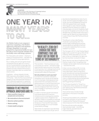 DIRECTIONS 2014 SALTERBAXTER MSLGROUP 
JAE MATHER 
Guest Lecturer at the University of Cambridge Institute 
for Sustainable Leadership (CISL) and 
Non-Executive Director at Newform Energy 
Jae Mather looks at one company’s 
experience of putting a Net Positive 
approach at the heart of its business 
strategy. Kingfi sher is not only 
prepared to experiment boldly, he says, 
but also to learn from the mistakes that 
inevitably come with being a pioneer. 
For many years, zero carbon – having no 
impact on the environment – has been the 
goal of forward thinking organisations. 
But, in reality, zero isn’t enough for those 
companies that are right out in front in 
terms of sustainability. Increasingly they 
see the need not only to tackle their own 
impacts, but also impacts that would, in 
the past, have been seen as outside their 
direct control. 
Kingfi sher – whose interests include 
B&Q, Castorama, BricoDépôt, Screwfi x 
and Koctas – falls into this more ambitious 
category. It has embraced Net Positive so 
that a restorative approach to operating 
sits at the centre of how it does business. 
THROUGH ITS NET POSITIVE 
APPROACH, KINGFISHER AIMS TO: 
> Have a positive impact on 
people and communities 
> Be restorative to the environment 
> Become carbon positive 
> Waste nothing 
> Create wealth and grow 
26 
This transition – from business as it was 
to business as it will be – will lead to large-scale 
transformations across most areas 
of the business, from redesigning its stores 
and buildings to changing the products 
and services it offers to customers. 
But why embark on such a journey? 
It comes from a powerful realisation 
that global macro trends are all leading 
to an increasingly challenging business 
environment for a company of its kind, 
where pressure on natural resources, and 
the impact of growing populations and 
climate change all mean that continuing 
with a strategy of “business as usual” is, 
simply, not viable. 
In order to maintain growth and reduce 
businesses exposure to resource 
limitations and increasing price volatility 
in global supply chains, Kingfi sher has 
decided it needs to completely re-evaluate 
and re-design its existing business model. 
Simply put, it has transformed a basic 
business strategy into a much broader 
sustainability strategy. 
Take timber, for example. It was identifi ed 
that timber is used in up to 40 per cent of 
its products. Expected price rises of up to 
75 per cent and supply shortages of up to 
30 per cent are anticipated by as early as 
2020. With global forest cover steadily 
reducing year on year, it became readily 
apparent that this reliance on timber is 
unsustainable, not only for Kingfi sher itself 
but also for the global community. So it has 
decided that, to protect timber resources, it 
needs to go far beyond just replacing what 
it uses to becoming a Net Positive producer 
of timber. 
The lofty aim is that a Net Positive 
threshold is achieved by 2021. This 
will be hugely challenging and equally 
rewarding and an example of the kind 
of champion leadership that is so very 
needed in our world. 
The fi rst year’s 2013/14 Net Positive Report 
begins with a quote from group CEO, Sir Ian 
Cheshire: “What we’ve learnt in our fi rst 
year is that our challenge is the right one, 
but that business ‘unusual’ isn’t easy”. 
What I like the most about Kingfi sher’s Net 
Positive model is that it recognises that 
mistakes will be made; there will be failures 
– and that this is OK. 
In fact, not only is failure OK, it is to be 
embraced and welcomed. We have for 
many years been used to living within 
social, educational, business and political 
systems built on the idea that failure is 
something that should be avoided at all 
costs. In reality, taking risks and being brave 
enough to fail is an essential part of 
learning, growing and evolving. 
The Chinese character for “threat” is a 
combination of the characters for “danger” 
and “opportunity”. Net Positive embraces 
this type of thinking. 
There will be many climate change 
billionaires in the world in the years 
to come. 
Those business leaders who understand 
the need to embrace circular business 
models and Net Positive thinking will 
reduce exposure to the risks that lie ahead. 
But they will also build a valuable 
new business model – one offering 
huge material, reputational and 
fi nancial benefi ts. 
ONE YEAR IN; 
MANY YEARS 
TO GO... 
“IN REALITY, ZERO ISN’T 
ENOUGH FOR THOSE 
COMPANIES THAT ARE 
RIGHT OUT IN FRONT IN 
TERMS OF SUSTAINABILITY.” 
 
