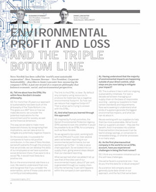 DIRECTIONS 2014 SALTERBAXTER MSLGROUP 
SUSANNE STORMER 
Vice President, Corporate 
Sustainability 
Novo Nordisk 
ENVIRONMENTAL 
PROFIT AND LOSS 
AND THE TRIPLE 
BOTTOM LINE 
AL: Tell me about how the EP&L fi ts 
within Novo Nordisk’s broader 
philosophy. 
SS: For more than 25 years our approach 
to sustainability has been built on the 
philosophy of the Triple Bottom Line. 
This gives us a 360° lens on how we 
make decisions: we consider the 
potential implications for the 
environment and for society, as well 
as the fi nancial dimension. 
This way we are able to make more 
balanced choices; by recognising their 
implications, we can take action to 
mitigate any potentially negative impacts. 
On the social side, it is possible for 
companies to have a net positive 
contribution. In the case of Novo Nordisk, 
we benefi t patients through the products 
that we provide; we can develop the skills 
of our employees so we have a positive 
social dimension there. If we were to do a 
social P&L it would most likely be a 
positive one. 
But on the environmental side there is a 
cost. We need to understand that cost, 
and recognise that if you consider the 
externalities, some of these costs are not 
currently priced adequately. 
32 
The link to the EP&L is clear. By default 
any company using resources to 
produce its materials has a negative 
environmental footprint. So how can 
we reduce that negative footprint? 
That is what we’re trying to answer 
with the EP&L. 
AL: And what have you learned through 
this approach? 
SS: Inspired by Puma’s activities, the 
Danish Environmental Protection Agency 
(EPA) wanted to look into whether it would 
be possible to do an EP&L for a company 
such as Novo Nordisk. 
So we agreed to be a pilot, working both 
with the EPA and Trucost. Over several 
years we’ve been reporting on our 
environmental performance, but we 
wanted to go further – to take a value 
chain approach. So we looked into our 
supply chain, going several steps deeper 
than our standard reporting. 
What we learned when we added it all up 
was that of the total cost of our 
environmental impact, about 87 per cent, 
is generated through our supply chain. 
Only the remaining 13 per cent happens 
within the company’s own operations. 
AL: Having understood that the majority 
of environmental impacts are happening 
outside of your direct control, what 
steps are you now taking to mitigate 
your impact? 
SS: This is where it ties in with our ongoing 
sustainability initiatives. For over a 
decade we’ve been managing our 
supply chain on the basis of responsible 
sourcing – asking our suppliers to meet 
certain standards and requirements. 
Now we’re seeking to understand what 
kinds of suppliers generate the biggest 
environmental impacts, and what we 
can do about it. 
We are working with our suppliers to help 
them be more sustainable. We’ve found 
that our suppliers are keen – they see the 
benefi t. And it translates into a better 
fi nancial bottom line because it can be 
tied to energy savings, or conversion to 
renewable energy, or smarter processes 
in so many ways. 
AL: As the fi rst pharmaceutical 
company in the world to run an EP&L 
account, have you experienced 
challenges in being the front runner? 
SS: I think any innovation initiative such as 
this will have challenges. 
One we’ve faced is a practical one – how 
do you fi nd the data for a robust analysis? 
As a science-led company we are 
generally quite data-driven in our 
approach, and the fact that we’ve been 
Novo Nordisk has been called the ‘world’s most sustainable 
corporation’1. Here, Susanne Stormer – Vice President, Corporate 
Sustainability – describes to Annie Lancaster how measuring the 
company’s EP&L is just one strand of a corporate philosophy that 
balances economic, social, and environmental perspectives. 
1 Corporate Knights, 2012 
ANNIE LANCASTER 
Senior Consultant 
Salterbaxter MSLGROUP 
SALTE 
 