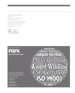 Copyright © Salterbaxter MSLGROUP. 
Directions is a registered trademark of 
Salterbaxter. 
Printed by Park Communications Limited 
CarbonNeutral®, Alcohol Free, FSC® 
chain of custody certifi ed. 
Printed on Satimat Green, a paper containing 
75% post consumer recycled fi bre and 25% 
virgin fi bre sourced from well managed, 
responsible, FSC® certifi ed forests. 
Imagery retouching: 
Julian Hicks www.retouchthis.co.uk 
Our printing partner: 
Award Winning Printers 
Contact us for further information 
about our quality printing services 
and our environmental credentials 
Park Communications 
Alpine Way 
London E6 6LA 
Heath Mason 
D: 020 7055 6555 
T: 020 7055 6500 
info@parkcom.co.uk 
 