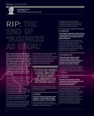 DIRECTIONS 2014 SALTERBAXTER MSLGROUP 
We’ve come to the end of ‘business as 
usual’. Guido Schmidt-Traub argues 
that if we are to meet the scale of the 
environmental challenges that face us, 
and to have a chance of achieving the 
UN’s Sustainable Development Goals, 
the models under review here are only 
the start: the private sector must play 
a central role in making a reality of 
sustainable development. Here he 
outlines the need to fundamentally 
change how business works, and the 
major transformations that need to 
take place. 
According to NASA fi gures, the frequency 
of extreme temperature events – events 
that should occur only once every 700 
years – has already risen 100-fold, even 
though the earth has warmed by “only” 
0.9°C. Warming by another 0.4–0.6°C is 
built into the system at today’s 
concentration of greenhouse gases, 
meaning that even if we were able to stop 
emitting greenhouse gases today, things 
would still get signifi cantly worse. 
But if we carry on along the road we are 
currently on, the earth will be 4–5°C 
warmer by the end of this century. 
This will put the climate system outside 
the stable range of the Holocene epoch 
that has enabled human civilization to 
fl ourish over the past 10,000 years. 
It’s clear that ‘business as usual’ simply 
does not offer a viable long-term 
perspective for economic growth. And yet 
rapid growth is still possible, but only if it 
becomes sustainable by respecting 
environmental boundaries at local, 
regional, and planetary levels. 
FOUR MAJOR TRANSFORMATIONS TO 
SUSTAINABLE DEVELOPMENT STAND 
OUT FOR BUSINESS. 
01. EMISSIONS 
A drastic reduction of greenhouse gas 
emissions – from 5.2 tons of carbon 
dioxide per capita to 1.6 tons by 2050. 
This will require massive increases in 
energy effi ciency; low-carbon electricity 
generation; the electrifi cation of 
transport, heating and cooling in 
buildings; and the decarbonisation of 
industrial processes, such as cement, 
steel and chemical production. 
02. AGRICULTURE 
An increase in agricultural production by 
at least 50 per cent to serve the needs of 
a growing and increasingly prosperous 
global population. 
This need must be met using far fewer 
resources. Before 2030, the world needs 
to stop land degradation and net 
conversion of land to agricultural use, 
bring water use in line with sustainable 
supply, reduce excessive nutrient fl ows, 
and lower chemical pollution. 
03. SUSTAINABLE CITIES 
Cities will require higher-density 
housing and land-use planning; 
resource-effi cient infrastructure and 
services; and drastically reduced 
pollution of air, water, and land. 
This urban transformation must occur 
soon. If not, countries will get locked into 
unsustainable infrastructure and land-use 
patterns that might have a lifetime of 
70–100 years. 
04. PRODUCTION 
Industry must transform itself to 
respond to rapidly changing tastes and 
lower resource intensity and 
environmental pollution. 
This will require higher resource effi ciency 
in energy, water, and other material 
inputs; drastically lower levels of 
emissions and pollution; and innovative 
life-cycle management of all industrial 
products – particularly long-lived 
pollutants, such as plastics. With some 
four to fi ve billion people aspiring to 
middle-class lifestyles, this process of 
industrial transformation needs to 
happen at an unprecedented pace. 
GUIDO SCHMIDT-TRAUB 
Executive Director 
UN Sustainable Development Solutions Network 
RIP: THE 
END OF 
‘BUSINESS 
AS USUAL’ 
“IT’S CLEAR THAT ‘BUSINESS 
AS USUAL’ SIMPLY DOES 
NOT OFFER A VIABLE 
LONG-TERM PERSPECTIVE 
FOR ECONOMIC GROWTH.” 
6 
 