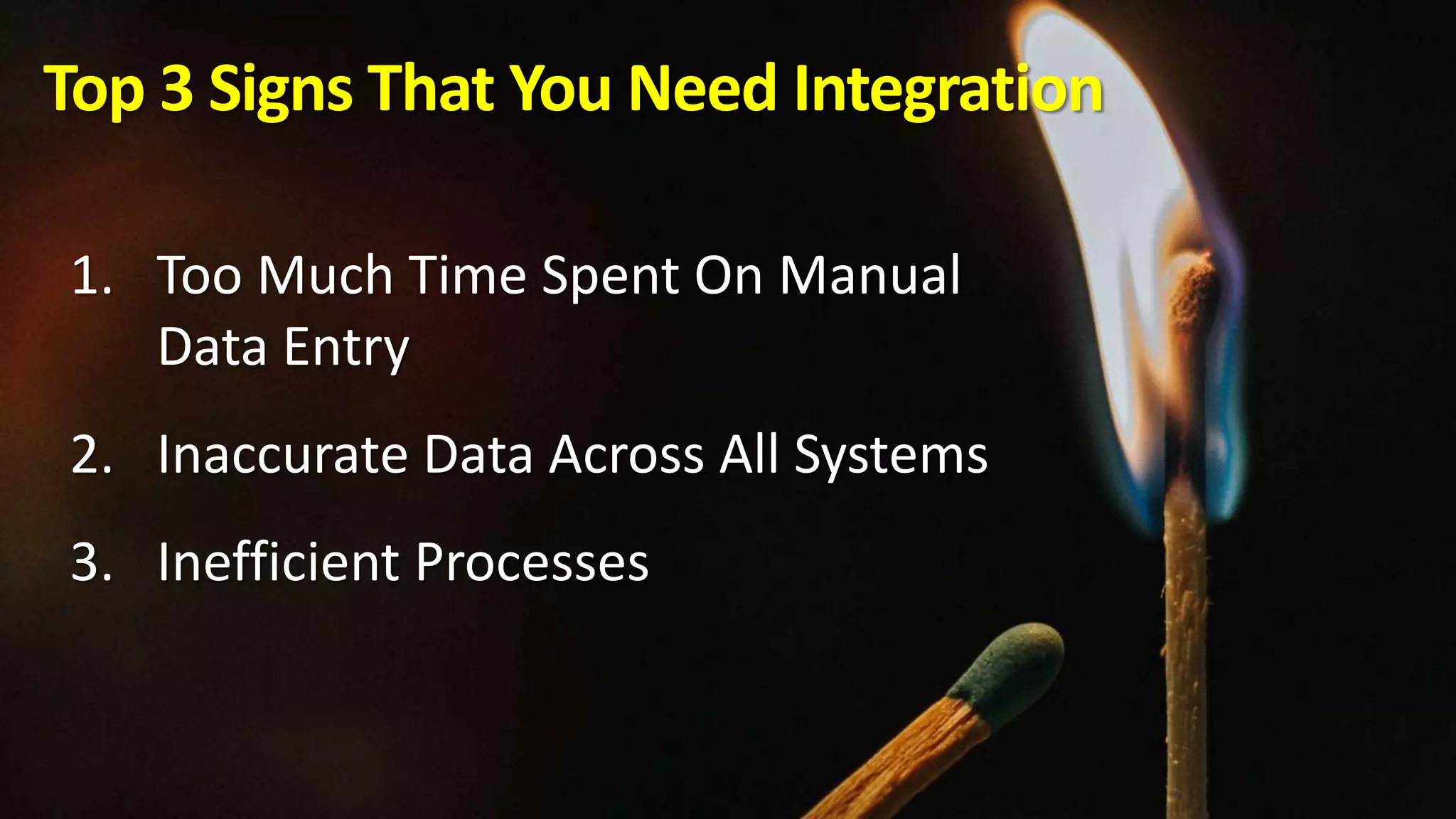 Top 3 Signs That You Need Integration
1. Too Much Time Spent On Manual
Data Entry
2. Inaccurate Data Across All Systems
3. Inefficient Processes
 