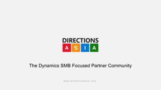 w w w . d i r e c t i o n s a s i a . c o m
The Dynamics SMB Focused Partner Community
 
