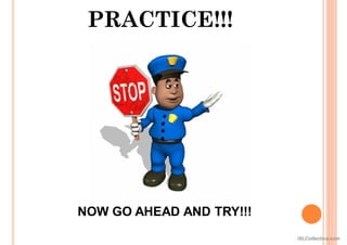 PRACTICE!!!
NOW GO AHEAD AND TRY!!!
iSLCollective.com
 
