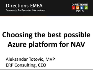 Directions EMEA
Community for Dynamics NAV partners
Choosing the best possible
Azure platform for NAV
Aleksandar Totovic, MVP
ERP Consulting, CEO
 