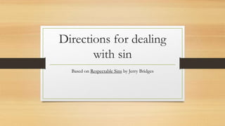 Directions for dealing
with sin
Based on Respectable Sins by Jerry Bridges
 