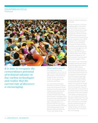 14  DIRECTIONS 2010  salterbaxter
It is time to recognise the
extraordinary potential
of technical advance to
low-carbon technologies
and realise that the
current rate of discovery
is encouraging.
countriesinfocus
Continued
China’s path to growth
The largest emitters are
associated with one or more of:
high income, large populations,
deforestation. Hence the five
largest emitters are China,
the US, the European Union,
Indonesia, and Brazil.
Let us examine some basic
arithmetic for China. If China’s
output were to grow at 7% per
year then China’s output would
roughly double each decade.
I am deliberately keeping
numbers simple here to keep
the arithmetic transparent and
to avoid formal modelling which
sometimes conceals the basic
logic of the argument. It is
possible that China will grow
more quickly between 2010 and
2020 and slow down a little
between 2020 and 2030. But
7% per year keeps things
simple as it gives a doubling in
a decade.
China’s emissions in 2010 are
probably eight or nine billion
tonnes of CO2
E. If emissions
per unit of output were to stay
constant, China’s emissions
would be 30–35 billion tonnes
in 2030. As discussed earlier,
the maximum for the world as a
whole, consistent with a 50:50
chance of 2ºC, is well below
35 billion tonnes, probably
around 30–32 billion tonnes.
Thus China would exhaust the
entire world’s budget for a 2ºC
path. If it managed to cut
emissions per unit of output
by 50% by 2030, then China’s
emissions would be 15–18
billion tonnes, more than half
the world’s budget in 2030.
Given that, for 2ºC, the world’s
average emissions per capita
have to be below four tonnes
of CO2
E by 2030, China’s
emissions per capita would
likely have to be well below its
current level of around six (or a
little above). That would mean
that China would have to get
back to something like eight
to nine billion tonnes of total
emissions by 2030. In other
words, if it is to grow at 7% per
year for the next two decades,
and we hope growth rates will
be at least that, it would have to
cut emissions per unit of output
by a factor of four over 20 years.
That means cutting emissions
per unit of output by 50% each
decade or 29% in each five-year
plan. A cut of 29% in emissions
per unit of output in a five year
period could be achieved, for
example, by a cut of 20% in
energy use per unit of output
and a cut of 11% in emissions
per unit of energy.
 