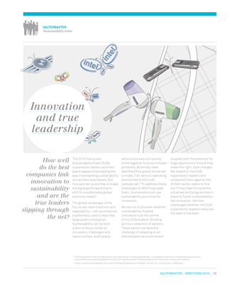 salterbaxter  DIRECTIONS 2010  29
coupled with the potential for
huge opportunity should they
make the right, bold changes.
We looked at five DJSI
supersector leaders and
compared them against two
of their sector peers to find
out if they have the systems,
initiatives and programmes in
place to foster sustainability-
led innovation. We then
challenged whether the DJSI
supersector leaders really are
the best of the best.
where business and society
come together to solve complex
problems. McKinsey have
identified five global forces set
to make 21st century operating
environments the most
complex yet.* To address these
challenges as McKinsey sees
them, businesses must use
sustainability as a force for
innovation.
We set out to discover whether
sustainability-framed
innovation is at the centre
of the DJSI leaders’ thinking
across a selection of sectors.
These sectors all face the
challenge of adapting to an
altered external environment
The 2010 Dow Jones
Sustainability Index (DJSI)
supersector leaders and their
peers appear to be leading the
way in embedding sustainability
across their businesses. But
how well set up are they to make
the big leaps forward that a
shift to a sustainable global
economy needs?
The global landscape of the
future will need creativity and
adaptability – two qualities not
traditionally used to describe
large public companies.
Sustainability can be both
a lens to focus minds on
innovation challenges and
opportunities, and a place
How well
do the best
companies link
innovation to
sustainability
and are the
true leaders
slipping through
the net?
Innovation
and true
leadership
*	 The five global forces include growth and innovation in emerging markets, increased productivity in developed economies,
a connected but volatile global economy, ‘pricing the planet’ and the pressure on resources, and social stability.
	 https://www.mckinseyquarterly.com/Strategy/Globalization/Global_forces_An_introduction_2625?gp=1
Salterbaxter
Sustainability team
 