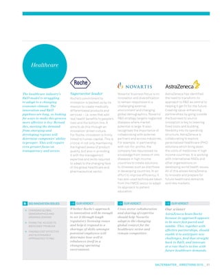 salterbaxter  DIRECTIONS 2010  31
Healthcare
	 Changing global
demographics and
growing demand
	 Fixing the ‘access to
medicines’ problem
	 Finding cost effective
and sustainable
approaches to RD
OUR VERDICT OUR VERDICT OUR VERDICT
Whether Roche’s approach
to innovation will be enough
to see it through tough
regulatory licensing issues
and help it respond to a
shortage of skills amongst
potential employees will
determine how well it
rebalances itself in a
changing operating
environment.
Cross-sector collaboration
and sharing of expertise
should help Novartis
adapt to the changing
global context for the
healthcare sector and
remain competitive.
Our winner
AstraZeneca beats Roche
because its approach appears
to be more fast-paced and
nimble. This, together with
effective partnerships, should
enable it to anticipate new
challenges, feed that straight
back to RD, and innovate
at a rate that is in line with
future healthcare demands.
The healthcare industry’s
RD model is struggling
to adapt to a changing
economic climate. The
innovation and RD
pipelines are long, so looking
for ways to make this process
more effective is key. Beyond
this, meeting the demand
from emerging and
developing regions will
determine companies’ ability
to prosper. This will require
even greater focus on
transparency and access.
AstraZeneca has identified
the need to transform its
approach to RD as central to
helping it get fit for the future.
Creating value-enhancing
partnerships by going outside
the business to source
innovation is key to lowering
fixed costs and building
flexibility into its operating
structure. AstraZeneca is
collaborating to explore
personalised healthcare (PHC)
solutions which bring down
the costs of medicines in high
income countries. It is working
with international NGOs and
other organisations on
developing world health issues.
All of this allows AstraZeneca
to innovate and prepare for
future healthcare demands
and new markets.
Novartis’ business focus is on
innovation and diversification
to remain responsive to a
challenging external
environment and changing
global demographics. Novartis’
RD strategy targets neglected
diseases where market
potential is large. It also
recognises the importance of
collaborating with external
partners and across industries.
For example, in partnership
with not-for-profits, the
company has repurposed its
knowledge from research into
diseases in high income
countries to create solutions
to illnesses such as diarrhoea
in developing countries. In an
effort to improve efficiency, it
has also used techniques taken
from the FMCG sector to adapt
its approach to patient
education.
Supersector leader
Roche’s commitment to
innovation is backed up by its
mission to create medically
differentiated products and
services – i.e. ones that add
real health benefits to people’s
lives and the bottom line. It
aims to do this through an
innovation-driven culture.
For Roche, innovation is firmly
linked to human capital. This is
critical in not only maintaining
the highest levels of product
quality, but also in providing
it with the management
expertise and skills required
to adapt to the changing face
of the global healthcare and
pharmaceutical sector.
big innovation issues
 