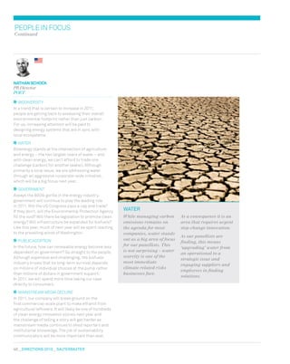 40  DIRECTIONS 2010  salterbaxter
water
While managing carbon
emissions remains on
the agenda for most
companies, water stands
out as a big area of focus
for our panellists. This
is not surprising – water
scarcity is one of the
most immediate
climate related risks
businesses face.
As a consequence it is an
area that requires urgent
step-change innovation.
As our panellists are
finding, this means
‘upgrading’ water from
an operational to a
strategic issue and
engaging suppliers and
employees in finding
solutions.
peopleinfocus
Continued
Biodiversity
In a trend that is certain to increase in 2011,
people are getting back to assessing their overall
environmental footprint rather than just carbon.
For us, increasing attention will be paid to
designing energy systems that are in sync with
local ecosystems.
Water
Bioenergy stands at the intersection of agriculture
and energy – the two largest users of water – and
with clean energy, we can’t afford to trade one
challenge (carbon) for another (water). Although
primarily a local issue, we are addressing water
through an aggressive corporate-wide initiative,
which will be a big focus next year.
Government
Always the 800lb gorilla in the energy industry,
government will continue to play the leading role
in 2011. Will the US Congress pass a cap and trade?
If they don’t, will the Environmental Protection Agency
fill the void? Will there be legislation to promote clean
energy? Will infrastructure be expanded for biofuels?
Like this year, much of next year will be spent reacting
to the prevailing winds of Washington.
Public adoption
In the future, how can renewable energy become less
dependent on government? Go straight to the people.
Although expensive and challenging, the biofuels
industry knows that its long-term survival depends
on millions of individual choices at the pump rather
than millions of dollars in government support.
In 2011, we will spend more time taking our case
directly to consumers.
Mainstream media decline
In 2011, our company will break ground on the
first commercial-scale plant to make ethanol from
agricultural leftovers. It will likely be one of hundreds
of clean energy innovation stories next year and
the challenge of telling a story will get harder as
mainstream media continues to shed reporters and
institutional knowledge. The job of sustainability
communicators will be more important than ever.
nathan schock
PR Director
POET
 