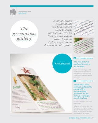 salterbaxter  DIreCtIONs 2010   57
pret a maNger paCKagINg
The best natural
stuff you’d want to
use at home
I don’t know about you but I
don’t choose chicken that’s
been mass-farmed in Brazil,
frozen, then flown all the way
to the UK.
pret a maNger paCKagINg
Traditional, well-
sourced, sustainable,
chemical-free
unadulterated
goodness. No air
miles, no shelf life,
no sell-by dates
So do the chickens walk from
Brazil then?
To be fair to Pret, we note that
they have now started using
‘British chicken’ in some of their
range. At least those chickens
don’t have too far to walk.
Communicating
sustainability
can be a slippery
slope towards
greenwash. Here we
look at a few classic
cases, from the
slightly vague to the
downright outrageous.
Sustainability team
Salterbaxter
Product label
The
greenwash
gallery
 