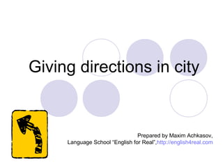 Giving directions in city
Prepared by Maxim Achkasov,
Language School “English for Real”,http://english4real.com
 