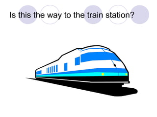 Is this the way to the train station?
 