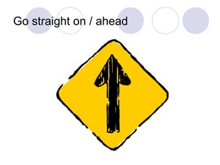 Go straight on / ahead
 