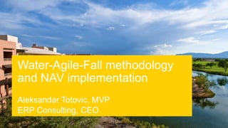 Water-Agile-Fall methodology
and NAV implementation
Aleksandar Totovic, MVP
ERP Consulting, CEO
 