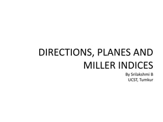 DIRECTIONS, PLANES AND
MILLER INDICES
By Srilakshmi B
UCST, Tumkur
 