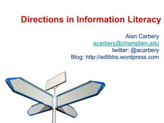 Directions in Information Literacy
                                    Alan Carbery
                     acarbery@champlain.edu
                              twitter: @acarbery
            Blog: http://edlibbs.wordpress.com
 