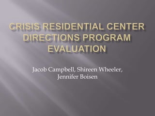 Crisis Residential Center Directions Program Evaluation Jacob Campbell, Shireen Wheeler, Jennifer Boisen 