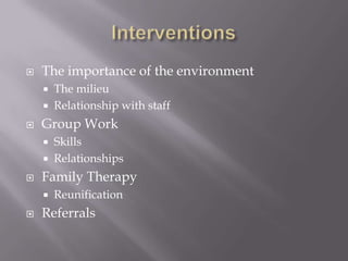 Interventions<br />The importance of the environment <br />The milieu <br />Relationship with staff<br />Group Work<br />S...