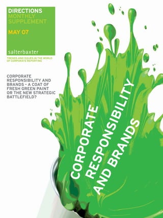 DIRECTIONS
MONTHLY
SUPPLEMENT
MAY 07



TRENDS AND ISSUES IN THE WORLD
OF CORPORATE REPORTING




CORPORATE
RESPONSIBILITY AND




                                                  Y
BRANDS – A COAT OF
FRESH GREEN PAINT




                                               LIT
OR THE NEW STRATEGIC
BATTLEFIELD?
                                          ATE
                                            IBI
                                           S
                                   D B ONS
                                        ND
                                       POR

                                      RA
                                 AN SP
                                   COR
                                   RE
 