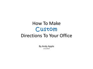 How To Make
Custom
Directions To Your Office
By Andy Apple
2/11/2014

 