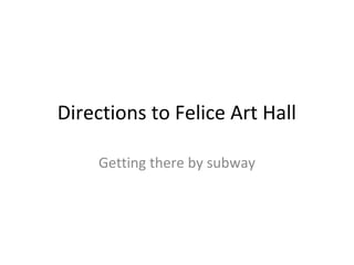 Directions to Felice Art Hall

     Getting there by subway
 