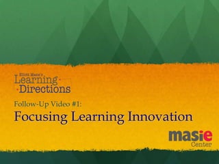 Follow-Up Video #1:
Focusing Learning Innovation
 