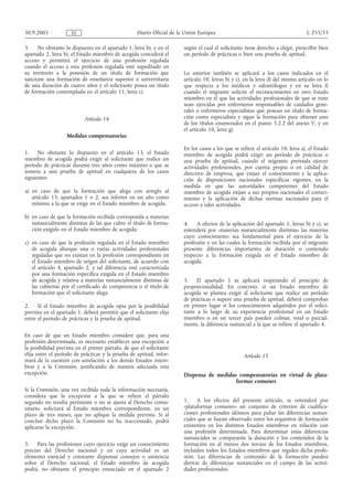 30.9.2005            ES                             Diario Oficial de la Unión Europea                                            L 255/33

3.    No obstante lo dispuesto en el apartado 1, letra b), y en el      según el cual el solicitante tiene derecho a elegir, prescribir bien
apartado 2, letra b), el Estado miembro de acogida concederá el         un período de prácticas o bien una prueba de aptitud.
acceso y permitirá el ejercicio de una profesión regulada
cuando el acceso a esta profesión regulada esté supeditado en
su territorio a la posesión de un título de formación que               Lo anterior también se aplicará a los casos indicados en el
sancione una formación de enseñanza superior o universitaria            artículo 10, letras b) y c), en la letra d) del mismo artículo en lo
de una duración de cuatro años y el solicitante posea un título         que respecta a los médicos y odontólogos y en su letra f)
de formación contemplado en el artículo 11, letra c).                   cuando el migrante solicite el reconocimiento en otro Estado
                                                                        miembro en el que las actividades profesionales de que se trate
                                                                        sean ejercidas por enfermeros responsables de cuidados gene-
                                                                        rales o enfermeros especialistas que posean un título de forma-
                           Artículo 14                                  ción como especialista y sigan la formación para obtener uno
                                                                        de los títulos enumerados en el punto 5.2.2 del anexo V, y en
                                                                        el artículo 10, letra g).
                   Medidas compensatorias

                                                                        En los casos a los que se refiere el artículo 10, letra a), el Estado
1.    No obstante lo dispuesto en el artículo 13, el Estado             miembro de acogida podrá exigir un período de prácticas o
miembro de acogida podrá exigir al solicitante que realice un           una prueba de aptitud, cuando el migrante pretenda ejercer
período de prácticas durante tres años como máximo o que se             actividades profesionales, por cuenta propia o en calidad de
someta a una prueba de aptitud en cualquiera de los casos               directivo de empresa, que exijan el conocimiento y la aplica-
siguientes:                                                             ción de disposiciones nacionales específicas vigentes, en la
                                                                        medida en que las autoridades competentes del Estado
a) en caso de que la formación que alega con arreglo al                 miembro de acogida exijan a sus propios nacionales el conoci-
   artículo 13, apartados 1 o 2, sea inferior en un año como            miento y la aplicación de dichas normas nacionales para el
   mínimo a la que se exige en el Estado miembro de acogida;            acceso a tales actividades.

b) en caso de que la formación recibida corresponda a materias
   sustancialmente distintas de las que cubre el título de forma-       4. A efectos de la aplicación del apartado 1, letras b) y c), se
   ción exigido en el Estado miembro de acogida;                        entenderá por «materias sustancialmente distintas» las materias
                                                                        cuyo conocimiento sea fundamental para el ejercicio de la
c) en caso de que la profesión regulada en el Estado miembro            profesión y en las cuales la formación recibida por el migrante
   de acogida abarque una o varias actividades profesionales            presente diferencias importantes de duración o contenido
   reguladas que no existan en la profesión correspondiente en          respecto a la formación exigida en el Estado miembro de
   el Estado miembro de origen del solicitante, de acuerdo con          acogida.
   el artículo 4, apartado 2, y tal diferencia esté caracterizada
   por una formación específica exigida en el Estado miembro
   de acogida y relativa a materias sustancialmente distintas de        5. El apartado 1 se aplicará respetando el principio de
   las cubiertas por el certificado de competencia o el título de       proporcionalidad. En concreto, si un Estado miembro de
   formación que el solicitante alega.                                  acogida se plantea exigir al solicitante que realice un período
                                                                        de prácticas o supere una prueba de aptitud, deberá comprobar
2.    Si el Estado miembro de acogida opta por la posibilidad           en primer lugar si los conocimientos adquiridos por el solici-
prevista en el apartado 1, deberá permitir que el solicitante elija     tante a lo largo de su experiencia profesional en un Estado
entre el período de prácticas y la prueba de aptitud.                   miembro o en un tercer país pueden colmar, total o parcial-
                                                                        mente, la diferencia sustancial a la que se refiere el apartado 4.
En caso de que un Estado miembro considere que, para una
profesión determinada, es necesario establecer una excepción a
la posibilidad prevista en el primer párrafo, de que el solicitante
elija entre el período de prácticas y la prueba de aptitud, infor-                                  Artículo 15
mará de la cuestión con antelación a los demás Estados miem-
bros y a la Comisión, justificando de manera adecuada esta
excepción.                                                              Dispensa de medidas compensatorias en virtud de plata-
                                                                                           formas comunes
Si la Comisión, una vez recibida toda la información necesaria,
considera que la excepción a la que se refiere el párrafo
segundo no resulta pertinente o no se ajusta al Derecho comu-           1. A los efectos del presente artículo, se entenderá por
nitario, solicitará al Estado miembro correspondiente, en un            «plataformas comunes» un conjunto de criterios de cualifica-
plazo de tres meses, que no aplique la medida prevista. Si al           ciones profesionales idóneos para paliar las diferencias sustan-
concluir dicho plazo la Comisión no ha reaccionado, podrá               ciales que se hayan observado entre los requisitos de formación
aplicarse la excepción.                                                 existentes en los distintos Estados miembros en relación con
                                                                        una profesión determinada. Para determinar estas diferencias
                                                                        sustanciales se compararán la duración y los contenidos de la
3.    Para las profesiones cuyo ejercicio exige un conocimiento         formación en al menos dos tercios de los Estados miembros,
preciso del Derecho nacional y en cuya actividad es un                  incluidos todos los Estados miembros que regulen dicha profe-
elemento esencial y constante dispensar consejos o asistencia           sión. Las diferencias de contenido de la formación pueden
sobre el Derecho nacional, el Estado miembro de acogida                 derivar de diferencias sustanciales en el campo de las activi-
podrá, no obstante el principio enunciado en el apartado 2              dades profesionales.
 