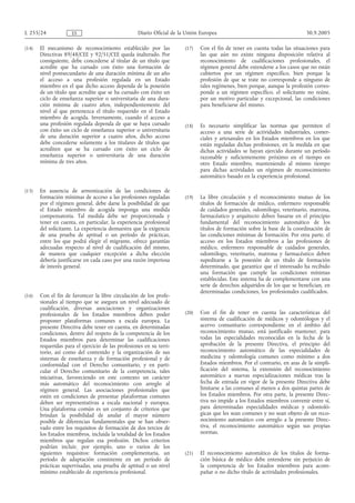 L 255/24             ES                             Diario Oficial de la Unión Europea                                       30.9.2005

(14)   El mecanismo de reconocimiento establecido por las               (17)   Con el fin de tener en cuenta todas las situaciones para
       Directivas 89/48/CEE y 92/51/CEE queda inalterado. Por                  las que aún no existe ninguna disposición relativa al
       consiguiente, debe concederse al titular de un título que               reconocimiento de cualificaciones profesionales, el
       acredite que ha cursado con éxito una formación de                      régimen general debe extenderse a los casos que no están
       nivel postsecundario de una duración mínima de un año                   cubiertos por un régimen específico, bien porque la
       el acceso a una profesión regulada en un Estado                         profesión de que se trate no corresponde a ninguno de
       miembro en el que dicho acceso dependa de la posesión                   tales regímenes, bien porque, aunque la profesión corres-
       de un título que acredite que se ha cursado con éxito un                ponde a un régimen específico, el solicitante no reúne,
       ciclo de enseñanza superior o universitaria de una dura-                por un motivo particular y excepcional, las condiciones
       ción mínima de cuatro años, independientemente del                      para beneficiarse del mismo.
       nivel al que pertenezca el título requerido en el Estado
       miembro de acogida. Inversamente, cuando el acceso a
       una profesión regulada dependa de que se haya cursado            (18)   Es necesario simplificar las normas que permiten el
       con éxito un ciclo de enseñanza superior o universitaria                acceso a una serie de actividades industriales, comer-
       de una duración superior a cuatro años, dicho acceso                    ciales y artesanales en los Estados miembros en los que
       debe concederse solamente a los titulares de títulos que                están reguladas dichas profesiones, en la medida en que
       acrediten que se ha cursado con éxito un ciclo de                       dichas actividades se hayan ejercido durante un período
       enseñanza superior o universitaria de una duración                      razonable y suficientemente próximo en el tiempo en
       mínima de tres años.                                                    otro Estado miembro, manteniendo al mismo tiempo
                                                                               para dichas actividades un régimen de reconocimiento
                                                                               automático basado en la experiencia profesional.

(15)   En ausencia de armonización de las condiciones de
       formación mínimas de acceso a las profesiones reguladas          (19)   La libre circulación y el reconocimiento mutuo de los
       por el régimen general, debe darse la posibilidad de que                títulos de formación de médico, enfermero responsable
       el Estado miembro de acogida imponga una medida                         de cuidados generales, odontólogo, veterinario, matrona,
       compensatoria. Tal medida debe ser proporcionada y                      farmacéutico y arquitecto deben basarse en el principio
       tener en cuenta, en particular, la experiencia profesional              fundamental del reconocimiento automático de los
       del solicitante. La experiencia demuestra que la exigencia              títulos de formación sobre la base de la coordinación de
       de una prueba de aptitud o un período de prácticas,                     las condiciones mínimas de formación. Por otra parte, el
       entre los que podrá elegir el migrante, ofrece garantías                acceso en los Estados miembros a las profesiones de
       adecuadas respecto al nivel de cualificación del mismo,                 médico, enfermero responsable de cuidados generales,
       de manera que cualquier excepción a dicha elección                      odontólogo, veterinario, matrona y farmacéutico deben
       debería justificarse en cada caso por una razón imperiosa               supeditarse a la posesión de un título de formación
       de interés general.                                                     determinado, que garantice que el interesado ha recibido
                                                                               una formación que cumple las condiciones mínimas
                                                                               establecidas. Este sistema ha de complementarse con una
                                                                               serie de derechos adquiridos de los que se benefician, en
                                                                               determinadas condiciones, los profesionales cualificados.
(16)   Con el fin de favorecer la libre circulación de los profe-
       sionales al tiempo que se asegura un nivel adecuado de
       cualificación, diversas asociaciones y organizaciones
       profesionales de los Estados miembros deben poder                (20)   Con el fin de tener en cuenta las características del
       proponer plataformas comunes a escala europea. La                       sistema de cualificación de médicos y odontólogos y el
       presente Directiva debe tener en cuenta, en determinadas                acervo comunitario correspondiente en el ámbito del
       condiciones, dentro del respeto de la competencia de los                reconocimiento mutuo, está justificado mantener, para
       Estados miembros para determinar las cualificaciones                    todas las especialidades reconocidas en la fecha de la
       requeridas para el ejercicio de las profesiones en su terri-            aprobación de la presente Directiva, el principio del
       torio, así como del contenido y la organización de sus                  reconocimiento automático de las especialidades de
       sistemas de enseñanza y de formación profesional y de                   medicina y odontología comunes como mínimo a dos
       conformidad con el Derecho comunitario, y en parti-                     Estados miembros. Por el contrario, en aras de la simpli-
       cular el Derecho comunitario de la competencia, tales                   ficación del sistema, la extensión del reconocimiento
       iniciativas, favoreciendo en este contexto un carácter                  automático a nuevas especializaciones médicas tras la
       más automático del reconocimiento con arreglo al                        fecha de entrada en vigor de la presente Directiva debe
       régimen general. Las asociaciones profesionales que                     limitarse a las comunes al menos a dos quintas partes de
       estén en condiciones de presentar plataformas comunes                   los Estados miembros. Por otra parte, la presente Direc-
       deben ser representativas a escala nacional y europea.                  tiva no impide a los Estados miembros convenir entre sí,
       Una plataforma común es un conjunto de criterios que                    para determinadas especialidades médicas y odontoló-
       brindan la posibilidad de anular el mayor número                        gicas que les sean comunes y no sean objeto de un reco-
       posible de diferencias fundamentales que se han obser-                  nocimiento automático con arreglo a la presente Direc-
       vado entre los requisitos de formación de dos tercios de                tiva, el reconocimiento automático según sus propias
       los Estados miembros, incluida la totalidad de los Estados              normas.
       miembros que regulan esa profesión. Dichos criterios
       podrían incluir, por ejemplo, uno o varios de los
       siguientes requisitos: formación complementaria, un              (21)   El reconocimiento automático de los títulos de forma-
       período de adaptación consistente en un período de                      ción básica de médico debe entenderse sin perjuicio de
       prácticas supervisadas, una prueba de aptitud o un nivel                la competencia de los Estados miembros para acom-
       mínimo establecido de experiencia profesional.                          pañar o no dicho título de actividades profesionales.
 