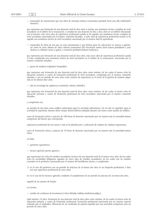 30.9.2005        ES                                  Diario Oficial de la Unión Europea                                               L 255/65

            — restaurador de monumentos que son obras de artesanía artística («restaurátor památek, které jsou díly uměleckých
              řemesel»),

            que representa una formación de una duración total de doce años si incluye una enseñanza técnica completa de nivel
            secundario en el ámbito de la restauración, o estudios de una duración de diez a doce años en un ámbito relacionado
            con el anterior, más cinco años de experiencia profesional cuando se ha seguido una enseñanza técnica completa de
            nivel secundario sancionada por el examen «maturitní zkouška», u ocho años de experiencia profesional cuando se ha
            seguido una enseñanza técnica de nivel secundario sancionada por el examen final de aprendizaje,

            — restaurador de obras de arte que no sean monumentos y que formen parte de colecciones en museos y galerías,
              así como de otros objetos de valor cultural («restaurátor děl výtvarných umění, která nejsou památkami a jsou
              uložena ve sbírkách muzeí a galerií, a ostatních předmětů kulturní hodnoty»),

            que representa una formación de una duración total de doce años, más cinco años de experiencia profesional cuando
            se haya completado una enseñanza técnica de nivel secundario en el ámbito de la restauración, sancionada por el
            examen «maturitní zkouška»,

            — gestor de residuos («odpadový hospodář»),

            que representa una formación de una duración total de doce años como mínimo, de los cuales al menos ocho de
            educación primaria y cuatro de formación profesional de nivel secundario, completada por el examen «maturitní
            zkouška» y con un período de cinco años como mínimo de experiencia en el sector de la gestión de residuos adqui-
            rida en los últimos diez años,

            — jefe de tecnología de explosivos («technický vedoucí odstřelů»),

            que representa una formación de una duración total de doce años como mínimo, de los cuales al menos ocho de
            educación primaria y cuatro de formación profesional de nivel secundario sancionada por el examen «maturitní
            zkouška»,

            y completada con:

            un período de dos años como artillero subterráneo (para la actividad subterránea) y de un año en superficie (para la
            actividad de superficie); durante dicho tiempo deberá haberse trabajado durante seis meses como auxiliar de artillero,

            curso de formación teórica y práctica de 100 horas de duración sancionado por un examen ante la autoridad minera
            competente del distrito que corresponda,

            experiencia profesional de seis meses o más en la planificación y realización de trabajos de voladura importantes,

            curso de formación teórica y práctica de 32 horas de duración sancionado por un examen ante la autoridad minera
            checa;

            en Italia:

            — geómetra («geometra»),

            — técnico agrícola («perito agrario»),

            que representan los ciclos de estudios secundarios técnicos de una duración total de al menos trece años, de los cuales
            ocho de escolaridad obligatoria seguidos de cinco años de estudios secundarios, de los cuales tres de estudios
            centrados en la profesión, sancionados por el examen del bachillerato técnico y completados:

            i) en el caso del geómetra con un período de prácticas de al menos dos años en un despacho profesional, o bien
               con una experiencia profesional de cinco años,

            ii) en el caso de los técnicos agrícolas, mediante el cumplimiento de un período de prácticas de al menos dos años,

            seguido de un examen de Estado;

            en Letonia:

            — auxiliar de conductor de locomotora [«vilces līdzekļa vadītāja (mašīnista) palīgs»],

            edad mínima: 18 años. Formación de una duración total de doce años como mínimo, de los cuales al menos ocho de
            educación primaria y cuatro de formación profesional. Formación profesional sancionada por un examen especial
            realizado por el empleador. Obtención de un certificado de aptitud expedido por una autoridad competente para un
            período de cinco años;
 