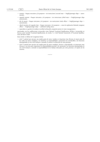 L 255/68        ES                                Diario Oficial de la Unión Europea                                             30.9.2005

           — teniente —buques mercantes y de pasajeros— sin restricciones («second mate — freight/passenger ships — unres-
             tricted»),
           — segundo teniente —buques mercantes y de pasajeros— sin restricciones («third mate — freight/passenger ships
             unrestricted»),
           — jefe de puente —buques mercantes y de pasajeros— sin restricciones («deck officer — freight/passenger ships —
             unrestricted»),
           — oficial mecánico de segunda clase —buques mercantes y de pasajeros—, zona de explotación ilimitada («engineer
             officer — freight/passenger ships — unlimited trading area»),
           — especialista en gestión de residuos («certified technically competent person in waste management»),
           sancionadas con las cualificaciones reconocidas como National Vocational Qualifications (NVQs) o reconocidas en
           Escocia como Scottish Vocational Qualifications, de niveles 3 y 4 del National Framework of Vocational Qualifica-
           tions del Reino Unido.
           Estos niveles se definen de la siguiente forma:
           — nivel 3: aptitud para ejecutar una amplia gama de tareas variadas en situaciones muy diversas, la mayor parte de
             las cuales son tareas complejas y no rutinarias. La responsabilidad y autonomía son considerables y las funciones
             desempeñadas en este nivel incluyen a menudo el control o la dirección de otras personas,
           — nivel 4: aptitud para ejecutar una amplia gama de tareas complejas, técnicas o especializadas, en situaciones muy
             diversas y con una parte importante de responsabilidad personal y de autonomía. Las funciones desempeñadas en
             este nivel incluyen a menudo la responsabilidad de los trabajos efectuados por otras personas y el reparto de los
             recursos.
 