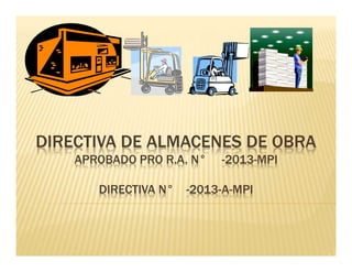 DIRECTIVA DE ALMACENES DE OBRA
APROBADO PRO R.A. N° -2013-MPI
DIRECTIVA N° -2013-A-MPI
 