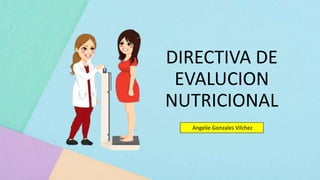 DIRECTIVA DE
EVALUCION
NUTRICIONAL
Angelie Gonzales Vilchez
 