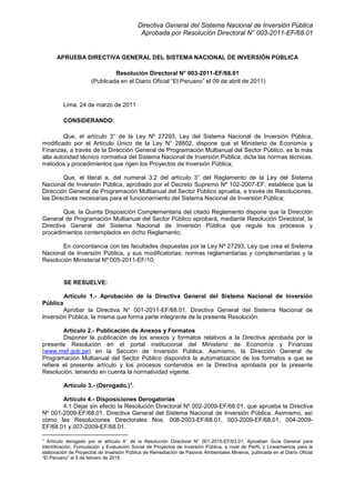 Directiva General del Sistema Nacional de Inversión Pública
Aprobada por Resolución Directoral N° 003-2011-EF/68.01
APRUEBA DIRECTIVA GENERAL DEL SISTEMA NACIONAL DE INVERSIÓN PÚBLICA
Resolución Directoral N° 003-2011-EF/68.01
(Publicada en el Diario Oficial “El Peruano” el 09 de abril de 2011)
Lima, 24 de marzo de 2011
CONSIDERANDO:
Que, el artículo 3° de la Ley Nº 27293, Ley del Sistema Nacional de Inversión Pública,
modificado por el Artículo Único de la Ley N° 28802, dispone que el Ministerio de Economía y
Finanzas, a través de la Dirección General de Programación Multianual del Sector Público, es la más
alta autoridad técnico normativa del Sistema Nacional de Inversión Pública; dicta las normas técnicas,
métodos y procedimientos que rigen los Proyectos de Inversión Pública;
Que, el literal a. del numeral 3.2 del artículo 3° del Reglamento de la Ley del Sistema
Nacional de Inversión Pública, aprobado por el Decreto Supremo Nº 102-2007-EF, establece que la
Dirección General de Programación Multianual del Sector Público aprueba, a través de Resoluciones,
las Directivas necesarias para el funcionamiento del Sistema Nacional de Inversión Pública;
Que, la Quinta Disposición Complementaria del citado Reglamento dispone que la Dirección
General de Programación Multianual del Sector Público aprobará, mediante Resolución Directoral, la
Directiva General del Sistema Nacional de Inversión Pública que regule los procesos y
procedimientos contemplados en dicho Reglamento;
En concordancia con las facultades dispuestas por la Ley Nº 27293, Ley que crea el Sistema
Nacional de Inversión Pública, y sus modificatorias; normas reglamentarias y complementarias y la
Resolución Ministerial Nº 005-2011-EF/10;
SE RESUELVE:
Artículo 1.- Aprobación de la Directiva General del Sistema Nacional de Inversión
Pública
Aprobar la Directiva N° 001-2011-EF/68.01, Directiva General del Sistema Nacional de
Inversión Pública, la misma que forma parte integrante de la presente Resolución.
Artículo 2.- Publicación de Anexos y Formatos
Disponer la publicación de los anexos y formatos relativos a la Directiva aprobada por la
presente Resolución en el portal institucional del Ministerio de Economía y Finanzas
(www.mef.gob.pe) en la Sección de Inversión Pública. Asimismo, la Dirección General de
Programación Multianual del Sector Público dispondrá la automatización de los formatos a que se
refiere el presente artículo y los procesos contenidos en la Directiva aprobada por la presente
Resolución, teniendo en cuenta la normatividad vigente.
Artículo 3.- (Derogado.)1
.
Artículo 4.- Disposiciones Derogatorias
4.1 Dejar sin efecto la Resolución Directoral Nº 002-2009-EF/68.01, que aprueba la Directiva
Nº 001-2009-EF/68.01, Directiva General del Sistema Nacional de Inversión Pública. Asimismo, así
como las Resoluciones Directorales Nos. 008-2003-EF/68.01, 003-2009-EF/68.01, 004-2009-
EF/68.01 y 007-2009-EF/68.01.
1
Artículo derogado por el artículo 4° de la Resolución Directoral N° 001-2015-EF/63.01, Aprueban Guía General para
Identificación, Formulación y Evaluación Social de Proyectos de Inversión Pública, a nivel de Perfil, y Lineamientos para la
elaboración de Proyectos de Inversión Pública de Remediación de Pasivos Ambientales Mineros, publicada en el Diario Oficial
“El Peruano” el 5 de febrero de 2015.
 