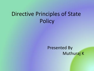 Directive Principles of State
Policy
Presented By
Muthuraj K
 