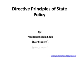 Directive Principles of State
Policy
By :
Prashant BikramShah
(Law Student)
email :prashantshah746@gmail.com
 