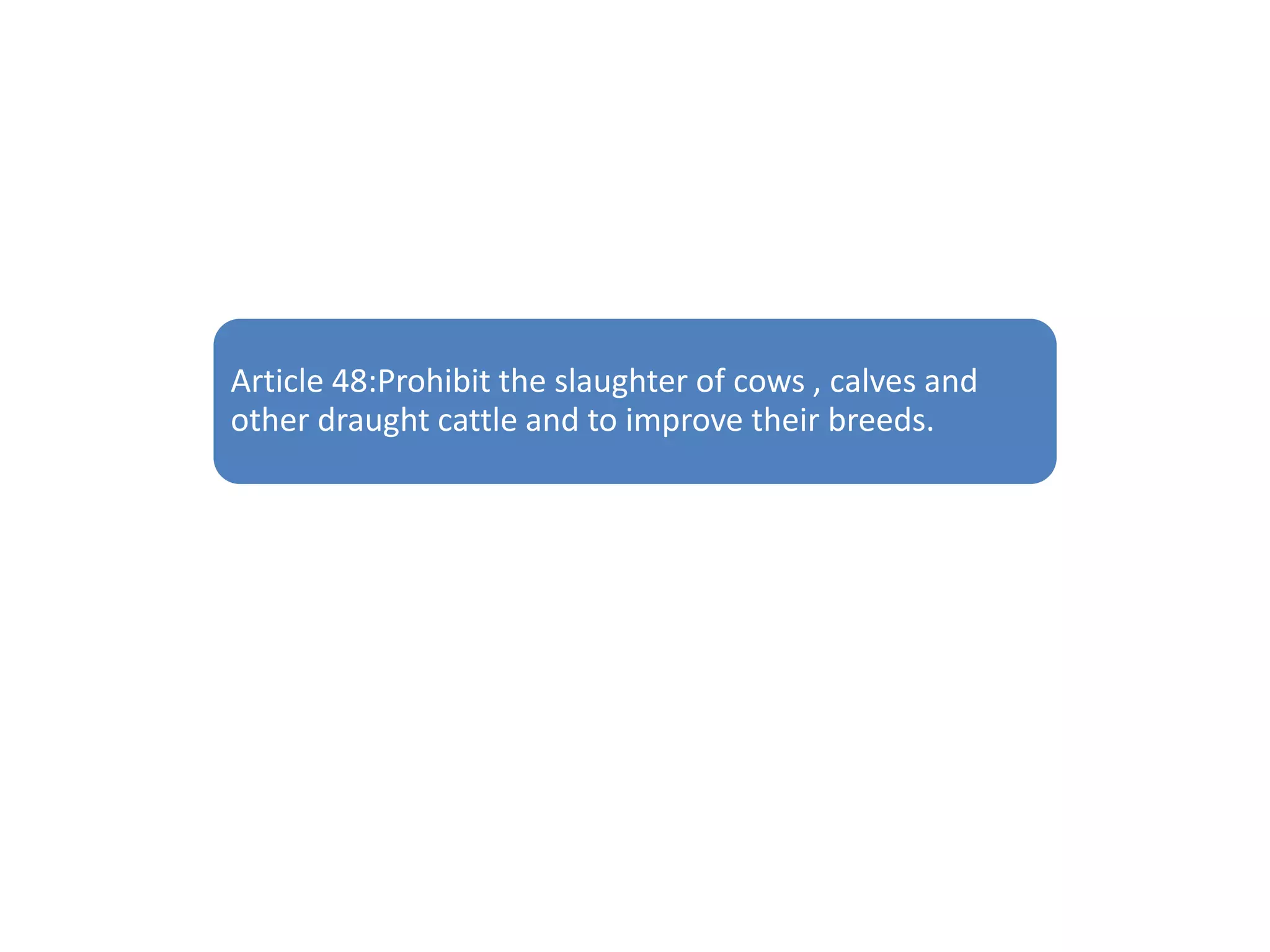 Article 48:Prohibit the slaughter of cows , calves and
other draught cattle and to improve their breeds.
 